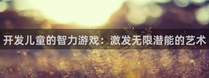 沐鸣2注册登入：开发儿童的智力游戏：激发无限潜能的艺术