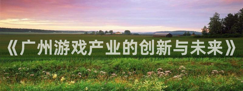 沐鸣娱乐2登录平台是什么软件：《广州游戏产业的创新与未来》
