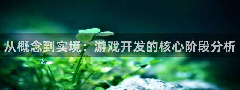 沐鸣2娱乐平台登录：从概念到实境：游戏开发的核心阶段分析
