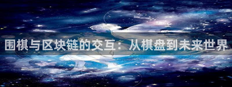 沐鸣2注册丘27337：围棋与区块链的交互：从棋盘到未来世界