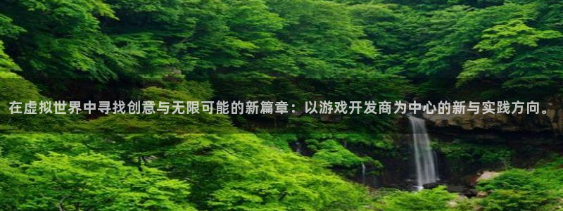 沐鸣娱乐2平台：在虚拟世界中寻找创意与无限可能的新篇章：以游戏开发商为中心的新与实践方向。
