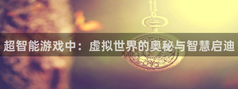 沐鸣娱乐2平台：超智能游戏中：虚拟世界的奥秘与智慧启迪