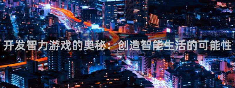 沐鸣2票35994度：开发智力游戏的奥秘：创造智能生活的可能性
