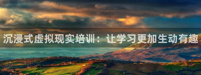 沐鸣2注册连接：沉浸式虚拟现实培训：让学习更加生动有趣