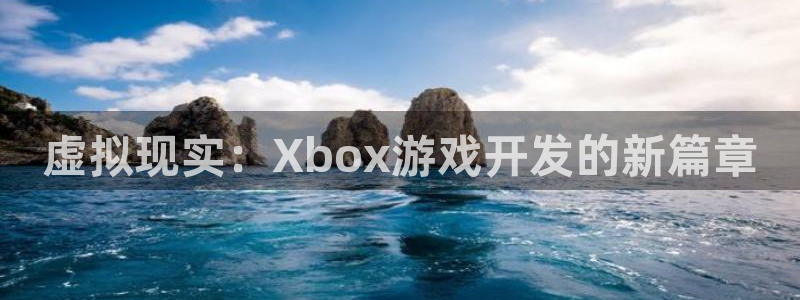 沐鸣娱乐2登录：虚拟现实：Xbox游戏开发的新篇章