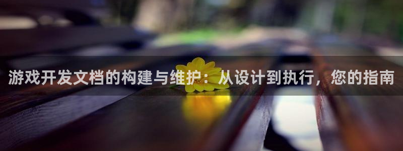 沐鸣娱乐2官网网址是多少：游戏开发文档的构建与维护：从设计到执行，您的指南