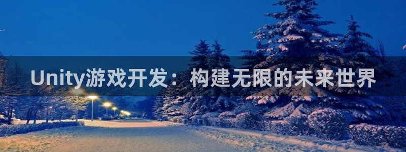 沐鸣娱乐2登录平台是什么：Unity游戏开发：构建无限的未来世界