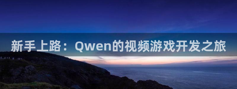 沐鸣277 77注册：新手上路：Qwen的视频游戏开发之旅
