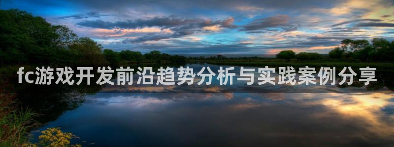 沐鸣2登录地址：fc游戏开发前沿趋势分析与实践案例分享