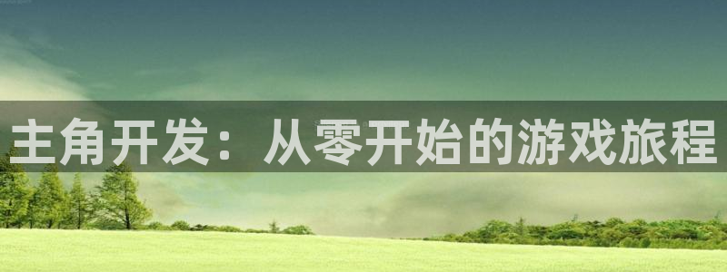 沐鸣娱乐2可靠吗：主角开发：从零开始的游戏旅程