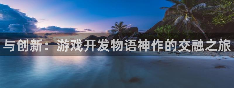 沐鸣娱乐2官方平台是什么：与创新：游戏开发物语神作的交融之旅