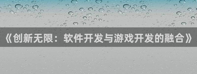 沐鸣2平台招商：《创新无限：软件开发与游戏开发的融合》