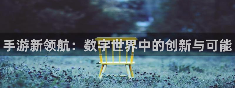 沐鸣2登录网址：手游新领航：数字世界中的创新与可能