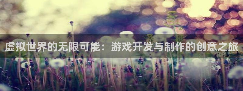 沐鸣2娱乐注册平台：虚拟世界的无限可能：游戏开发与制作的创意之旅